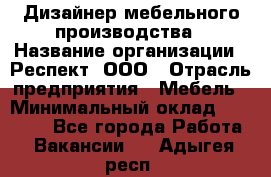 Дизайнер мебельного производства › Название организации ­ Респект, ООО › Отрасль предприятия ­ Мебель › Минимальный оклад ­ 20 000 - Все города Работа » Вакансии   . Адыгея респ.